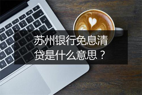 苏州银行免息清贷是什么意思？