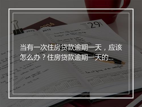 当有一次住房贷款逾期一天，应该怎么办？住房贷款逾期一天的后果与解决方法