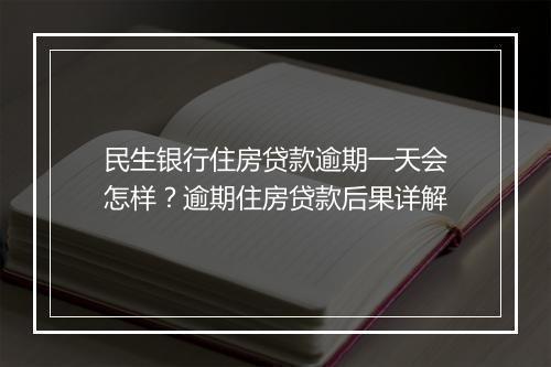 民生银行住房贷款逾期一天会怎样？逾期住房贷款后果详解