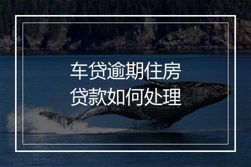 车贷逾期住房贷款如何处理