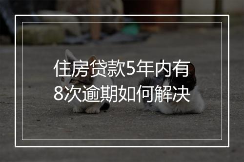 住房贷款5年内有8次逾期如何解决