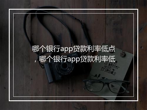 哪个银行app贷款利率低点，哪个银行app贷款利率低