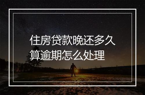 住房贷款晚还多久算逾期怎么处理