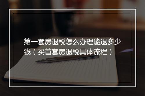 第一套房退税怎么办理能退多少钱（买首套房退税具体流程）