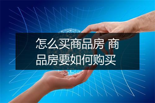 怎么买商品房 商品房要如何购买
