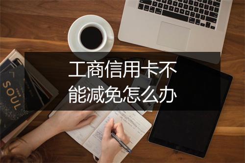 工商信用卡不能减免怎么办