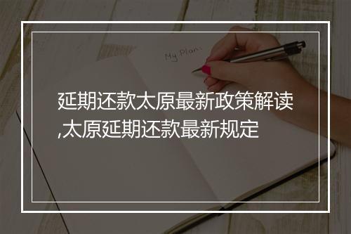 延期还款太原最新政策解读,太原延期还款最新规定