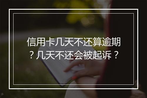 信用卡几天不还算逾期？几天不还会被起诉？