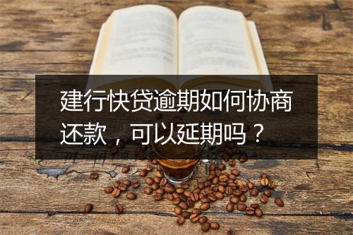 建行快贷逾期如何协商还款，可以延期吗？