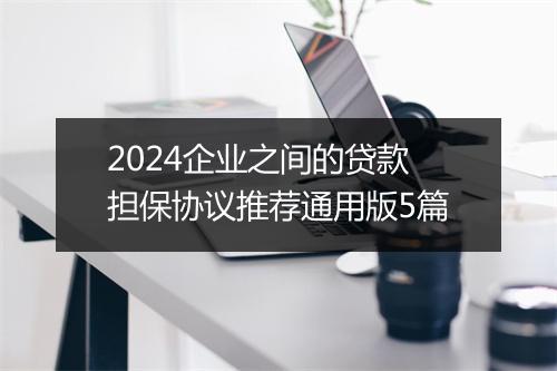 2024企业之间的贷款担保协议推荐通用版5篇