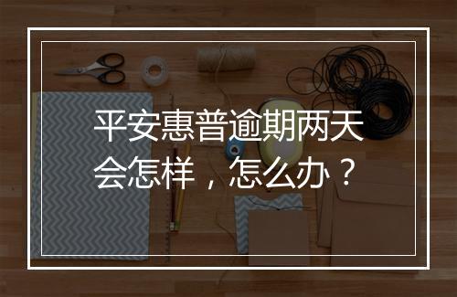 平安惠普逾期两天会怎样，怎么办？