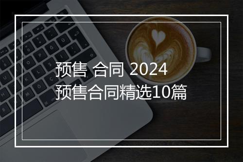 预售 合同 2024预售合同精选10篇