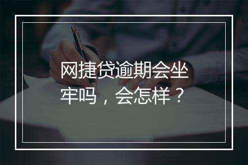 网捷贷逾期会坐牢吗，会怎样？