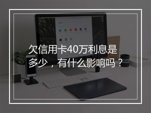 欠信用卡40万利息是多少，有什么影响吗？
