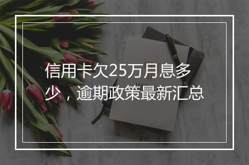 信用卡欠25万月息多少，逾期政策最新汇总