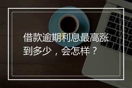 借款逾期利息最高涨到多少，会怎样？