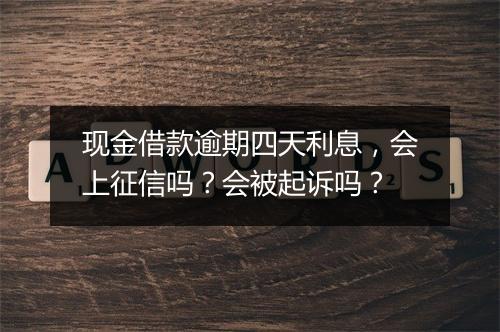 现金借款逾期四天利息，会上征信吗？会被起诉吗？
