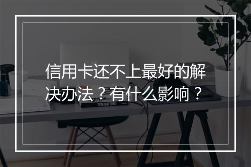 信用卡还不上最好的解决办法？有什么影响？