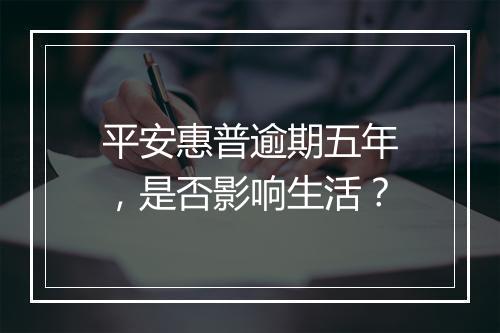 平安惠普逾期五年，是否影响生活？