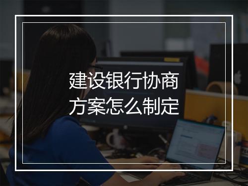 建设银行协商方案怎么制定