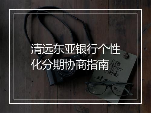 清远东亚银行个性化分期协商指南