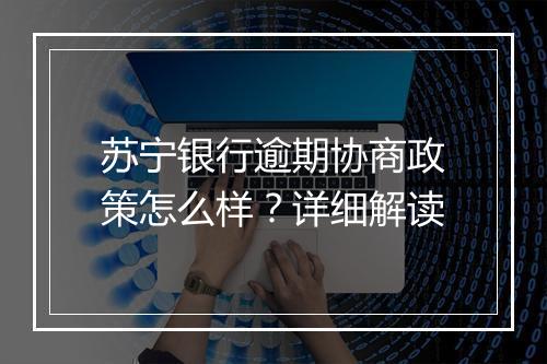 苏宁银行逾期协商政策怎么样？详细解读