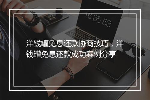 洋钱罐免息还款协商技巧，洋钱罐免息还款成功案例分享
