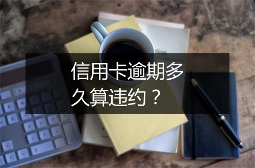 信用卡逾期多久算违约？