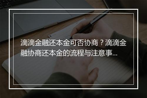 滴滴金融还本金可否协商？滴滴金融协商还本金的流程与注意事项