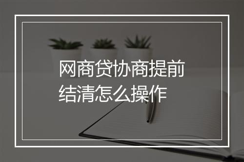 网商贷协商提前结清怎么操作