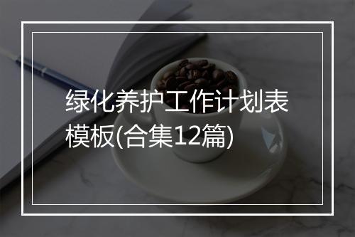 绿化养护工作计划表模板(合集12篇)