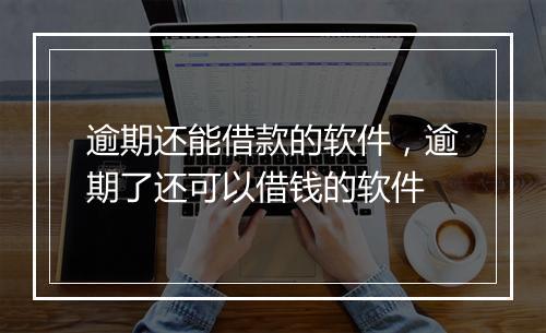 逾期还能借款的软件，逾期了还可以借钱的软件