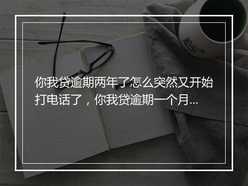你我贷逾期两年了怎么突然又开始打电话了，你我贷逾期一个月突然不打电话了