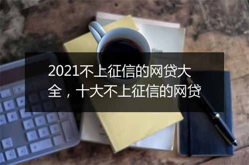 2021不上征信的网贷大全，十大不上征信的网贷