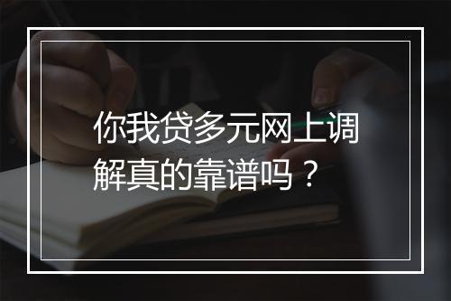 你我贷多元网上调解真的靠谱吗？