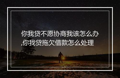 你我贷不愿协商我该怎么办,你我贷拖欠借款怎么处理