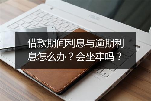 借款期间利息与逾期利息怎么办？会坐牢吗？