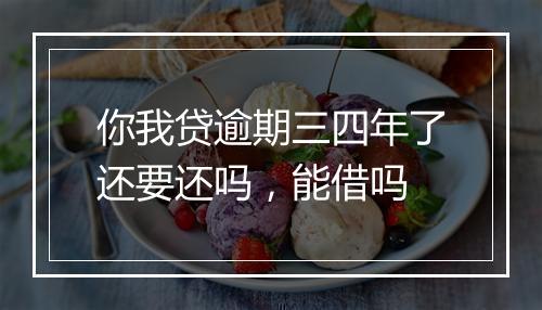 你我贷逾期三四年了还要还吗，能借吗