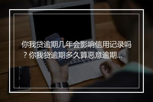 你我贷逾期几年会影响信用记录吗？你我贷逾期多久算恶意逾期？