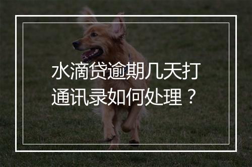 水滴贷逾期几天打通讯录如何处理？