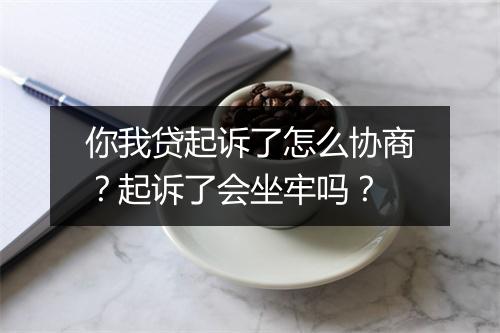 你我贷起诉了怎么协商？起诉了会坐牢吗？