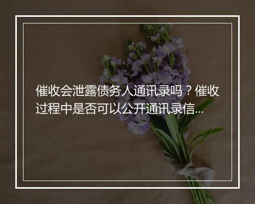 催收会泄露债务人通讯录吗？催收过程中是否可以公开通讯录信息？