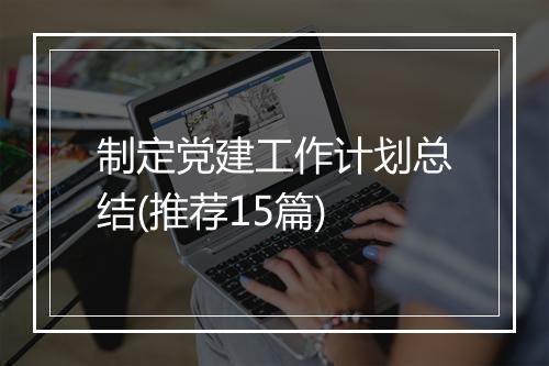 制定党建工作计划总结(推荐15篇)
