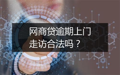 网商贷逾期上门走访合法吗？