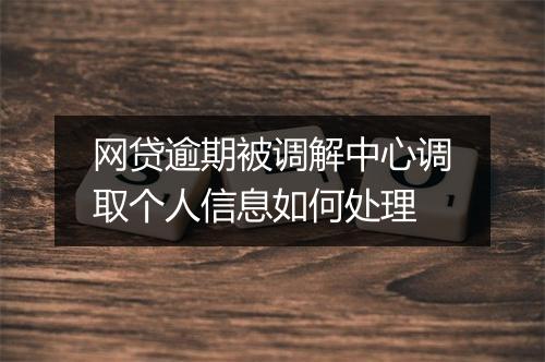 网贷逾期被调解中心调取个人信息如何处理