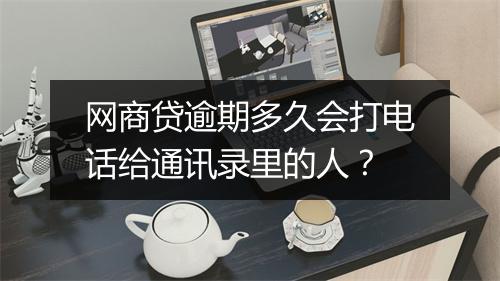 网商贷逾期多久会打电话给通讯录里的人？