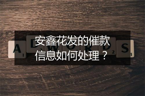 安鑫花发的催款信息如何处理？