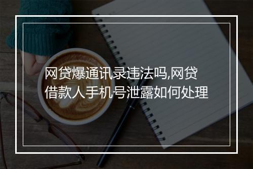 网贷爆通讯录违法吗,网贷借款人手机号泄露如何处理