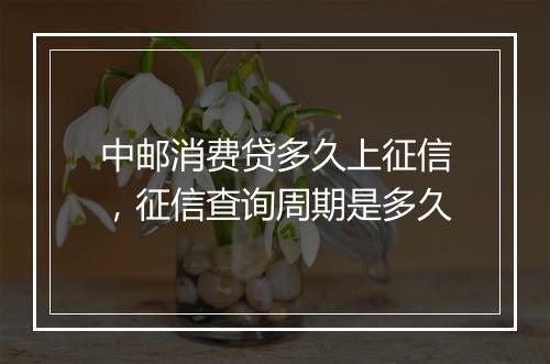 中邮消费贷多久上征信，征信查询周期是多久