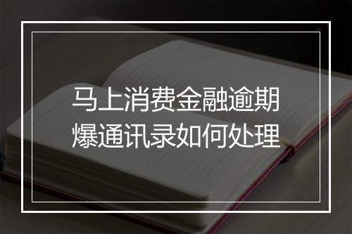 马上消费金融逾期爆通讯录如何处理